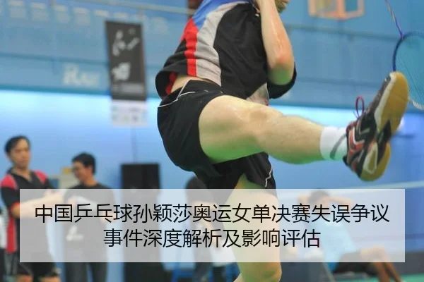 中国乒乓球孙颖莎奥运女单决赛失误争议事件深度解析及影响评估