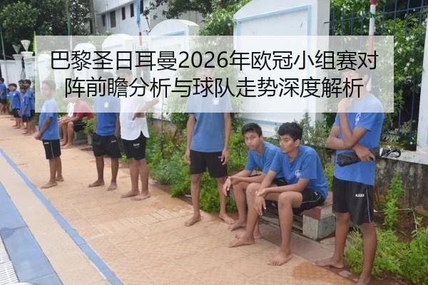 巴黎圣日耳曼2026年欧冠小组赛对阵前瞻分析与球队走势深度解析