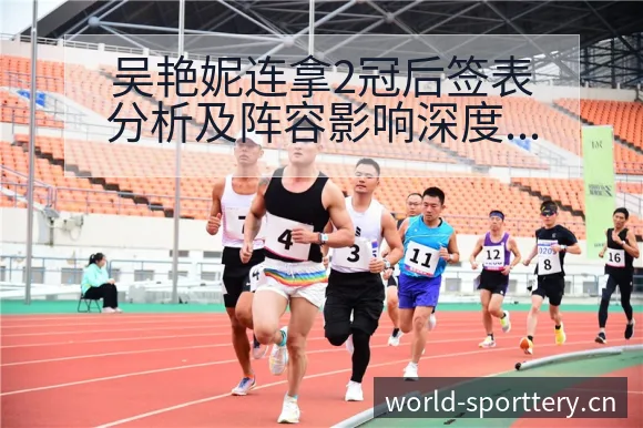 吴艳妮连拿2冠后签表分析及阵容影响深度解读 - 体育彩票
